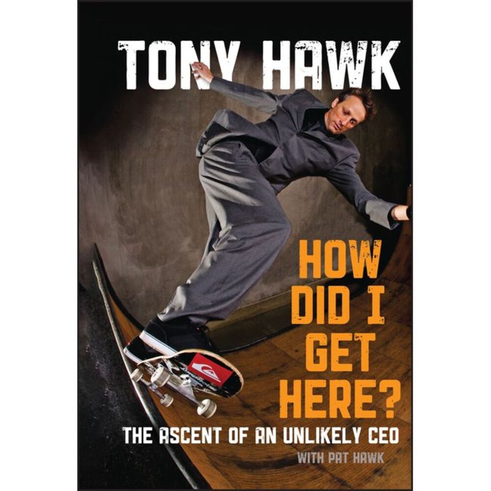 How Did I Get Here?: The Ascent of an Unlikely CEO -- Tony Hawk